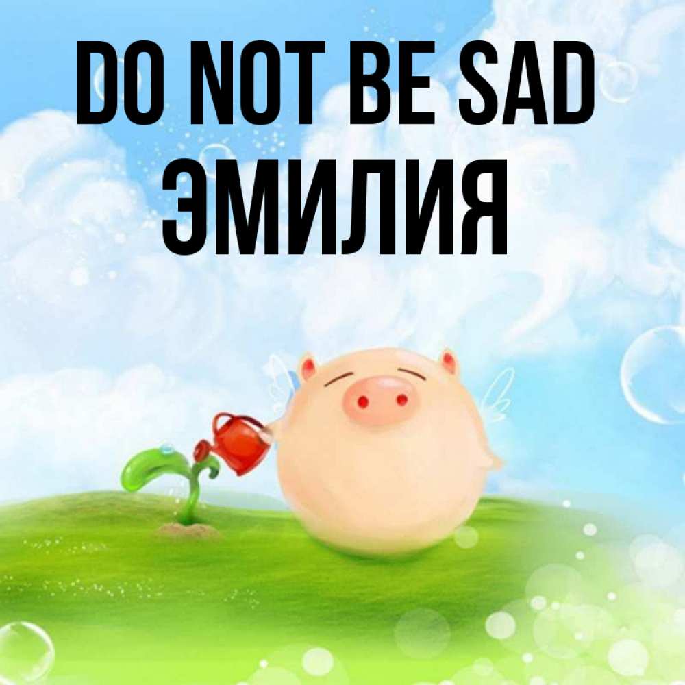 Greetings card с именем, Эмилия Do not be sad поливает цветок порося Greetings with text for free download 