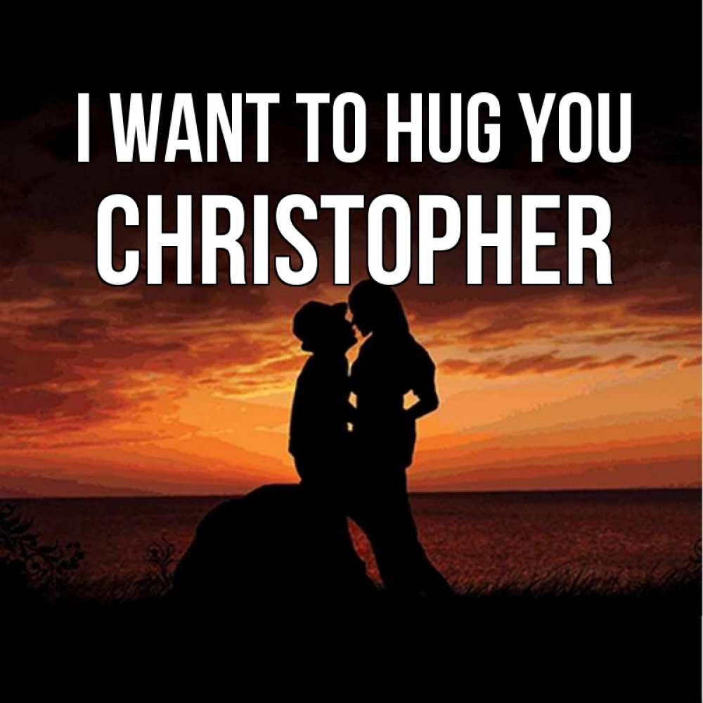 Greetings card с именем, Christopher I want to hug you парень и девушка и оранжевое небо Greetings with text for free download 