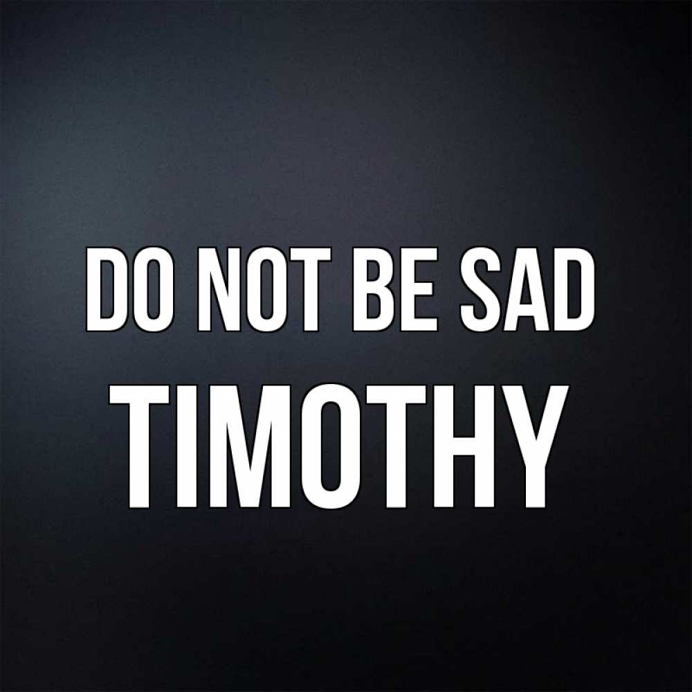Greetings card с именем, Timothy Do not be sad Градиент серый Greetings with text for free download 