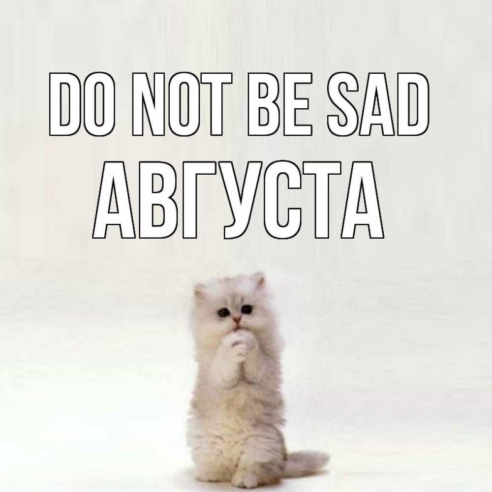 Greetings card с именем, Августа Do not be sad грустный кот Greetings with text for free download 