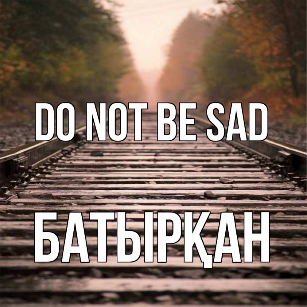 Greetings card с именем, Батырқан Do not be sad лес и железная дорога Greetings with text for free download 