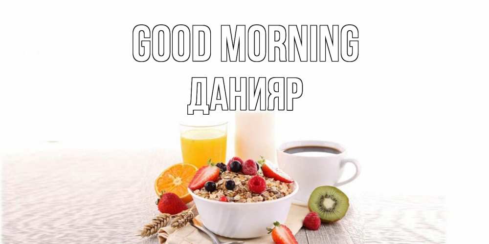 Greetings card с именем, Данияр Good morning открытка с пожеланием добрейшего утречка Greetings with text for free download 