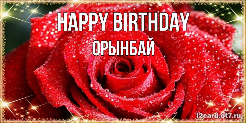 Greetings card с именем, ОРЫНБАЙ Happy Birthday роса и роза. открытка с красивой розой Greetings with text for free download 