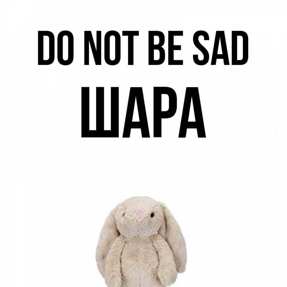 Greetings card с именем, ШАРА Do not be sad детская игрушка зайчика Greetings with text for free download 
