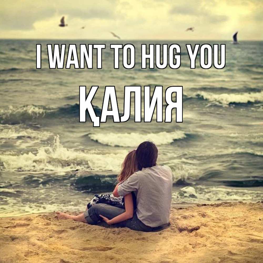 Greetings card с именем, ҚАЛИЯ I want to hug you возлюбленные на песочке Greetings with text for free download 