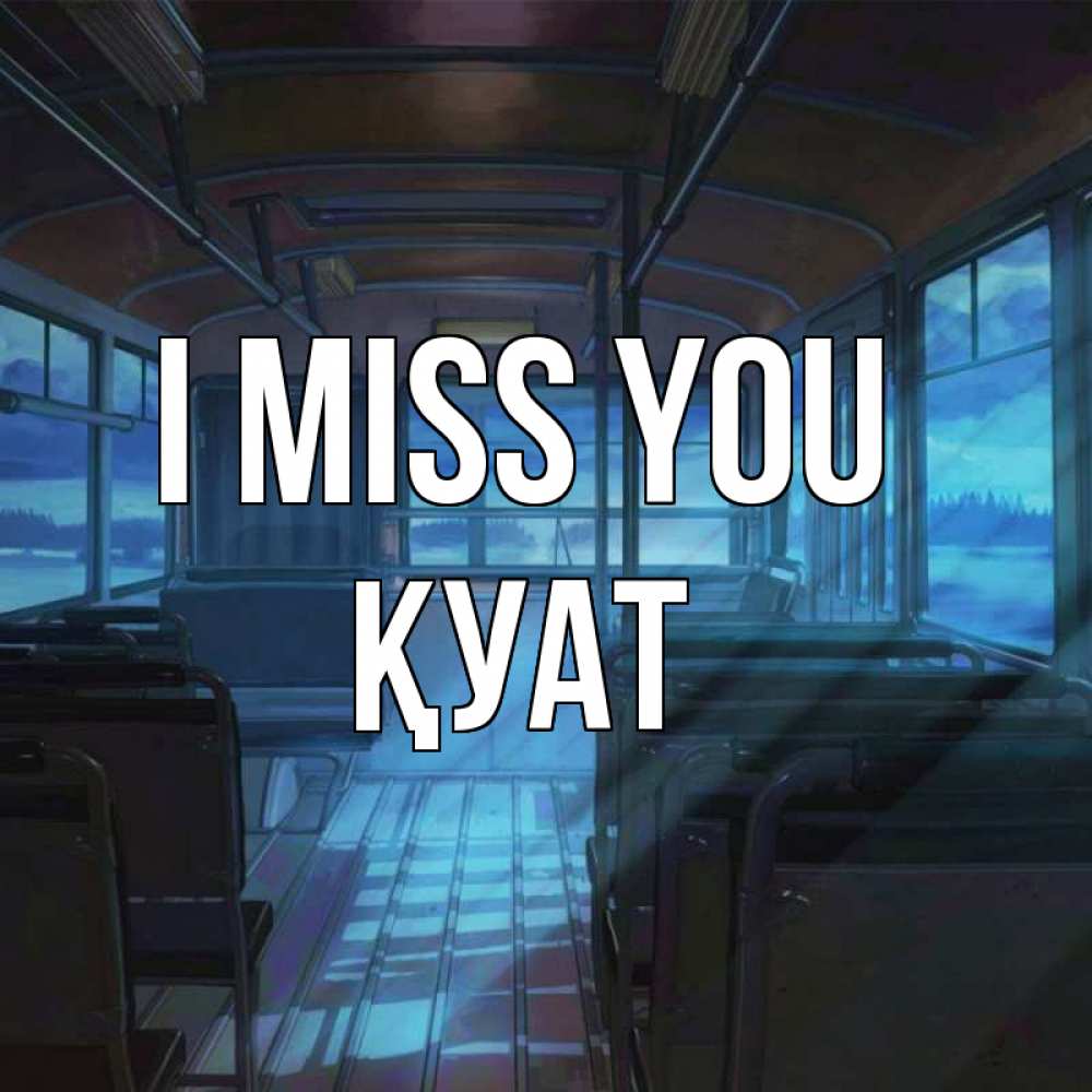 Greetings card с именем, ҚУАТ I miss you тоска Greetings with text for free download 
