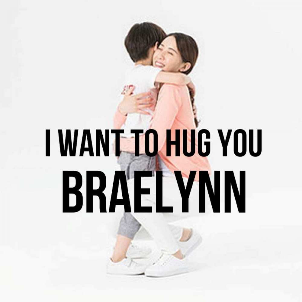 Greetings card с именем, Braelynn I want to hug you соскучилась по сыну Greetings with text for free download 