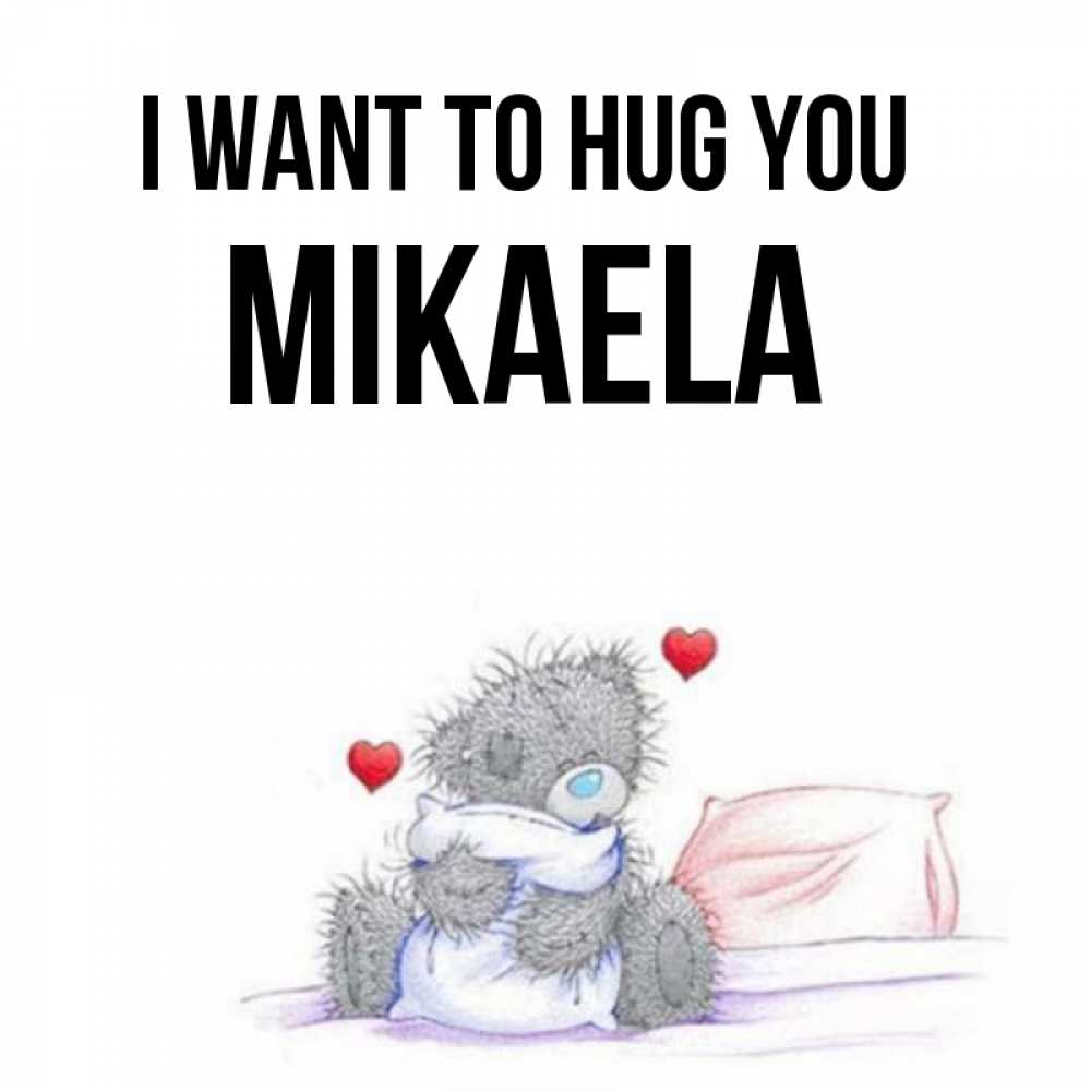 Greetings card с именем, Mikaela I want to hug you сердечки мишка Тедди и кроватка Greetings with text for free download 