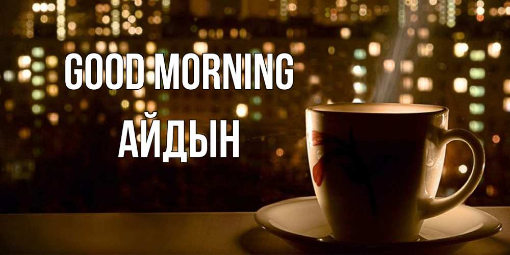 Greetings card с именем, Айдын Good morning утрешнее настроение Greetings with text for free download 
