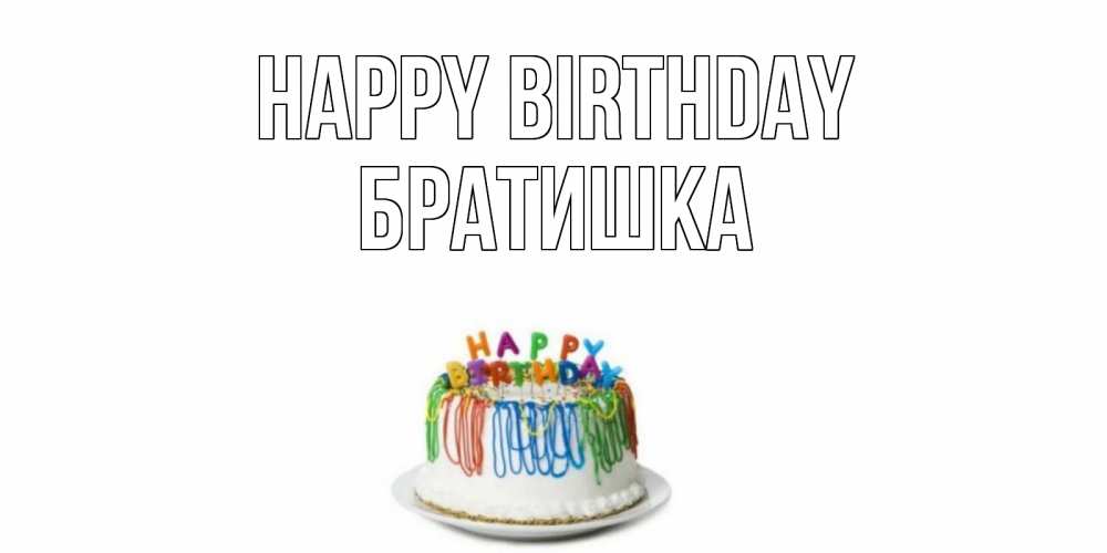 Greetings card с именем, Братишка Happy Birthday Тортик Greetings with text for free download 