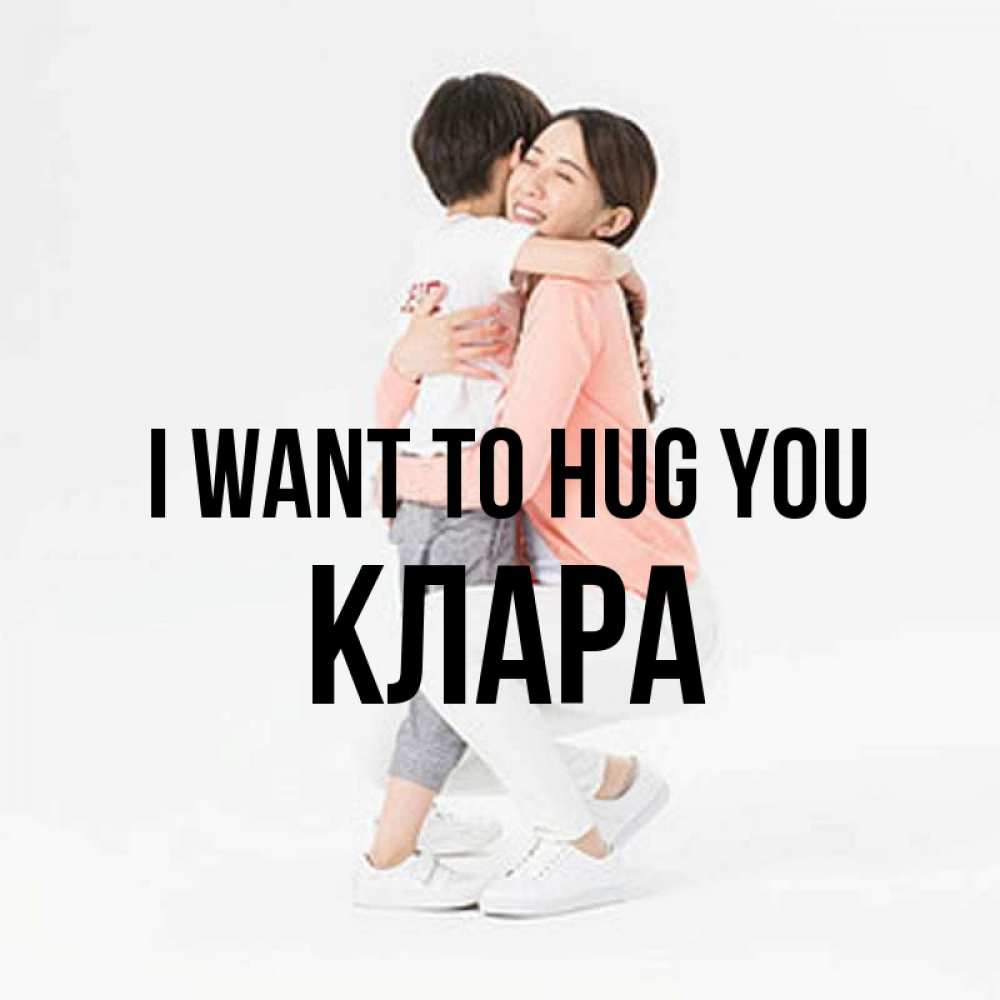 Greetings card с именем, КЛАРА I want to hug you соскучилась по сыну Greetings with text for free download 