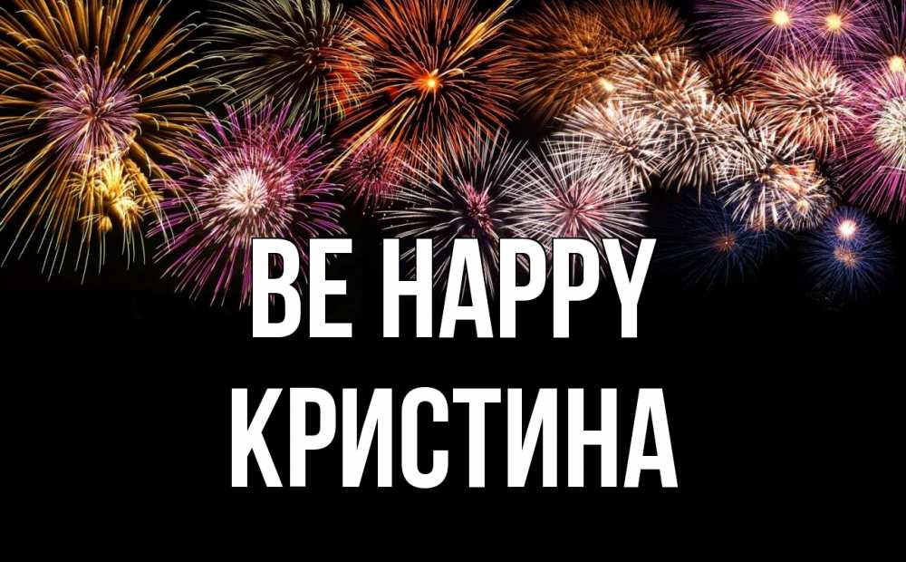 Greetings card с именем, Кристина Be happy Фейрверг 1 Greetings with text for free download 