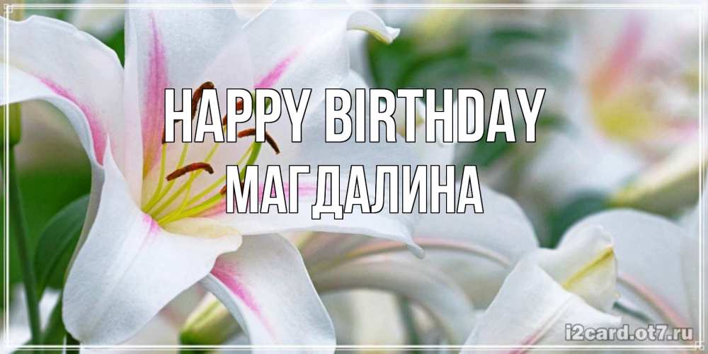 Greetings card с именем, Магдалина Happy Birthday открытка с белой лилией Greetings with text for free download 