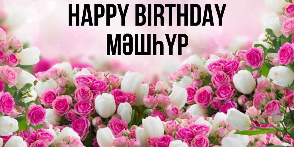 Greetings card с именем, МӘШҺҮР Happy Birthday открытка с разными розами Greetings with text for free download 