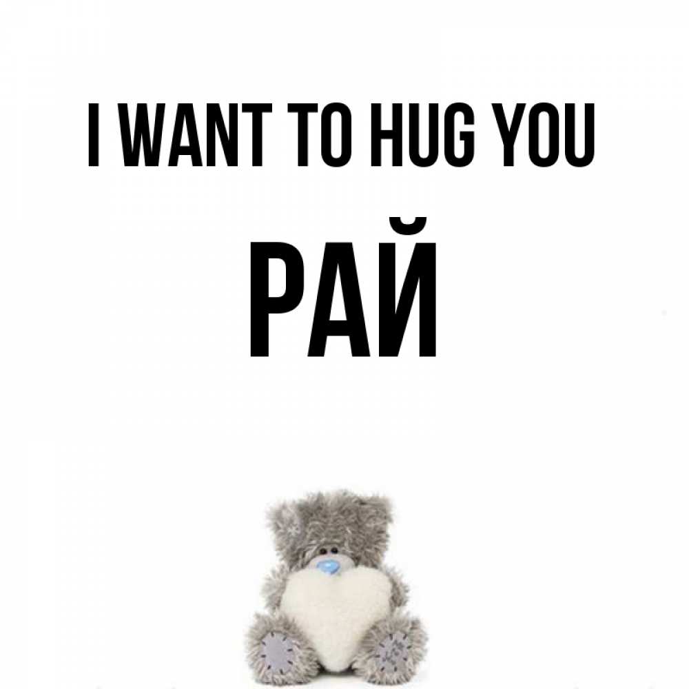 Greetings card с именем, РАЙ I want to hug you медвежонок с сердечком белого цвета Greetings with text for free download 