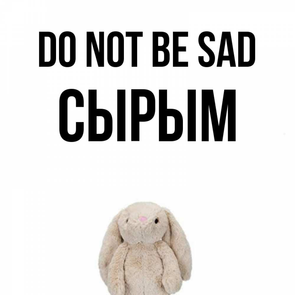 Greetings card с именем, СЫРЫМ Do not be sad детская игрушка зайчика Greetings with text for free download 