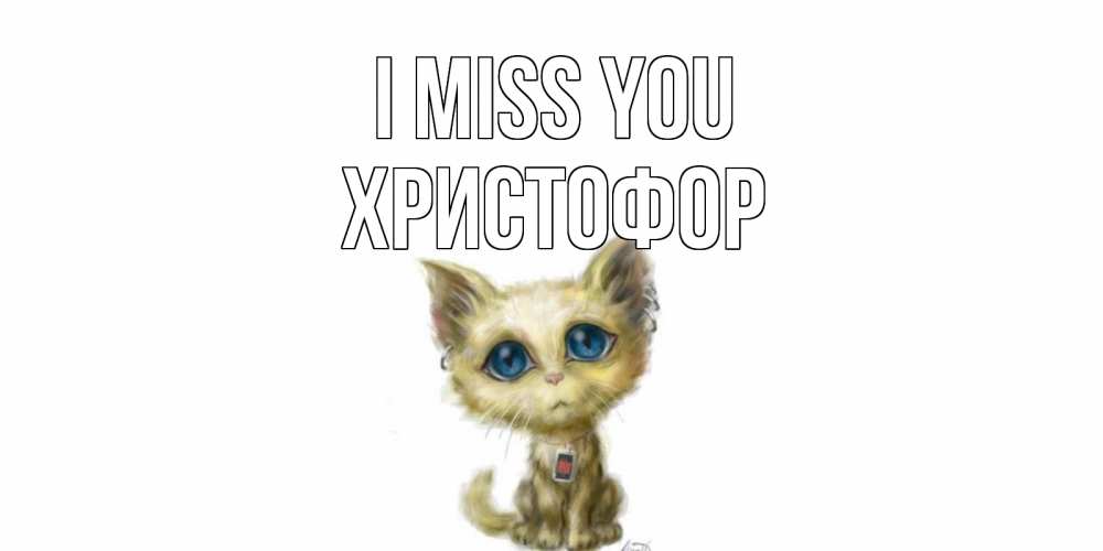 Greetings card с именем, Христофор I miss you я по тебе скучаю открытки для любимых с именем Greetings with text for free download 