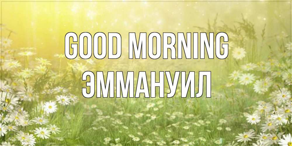 Greetings card с именем, Эммануил Good morning доброе утро Greetings with text for free download 