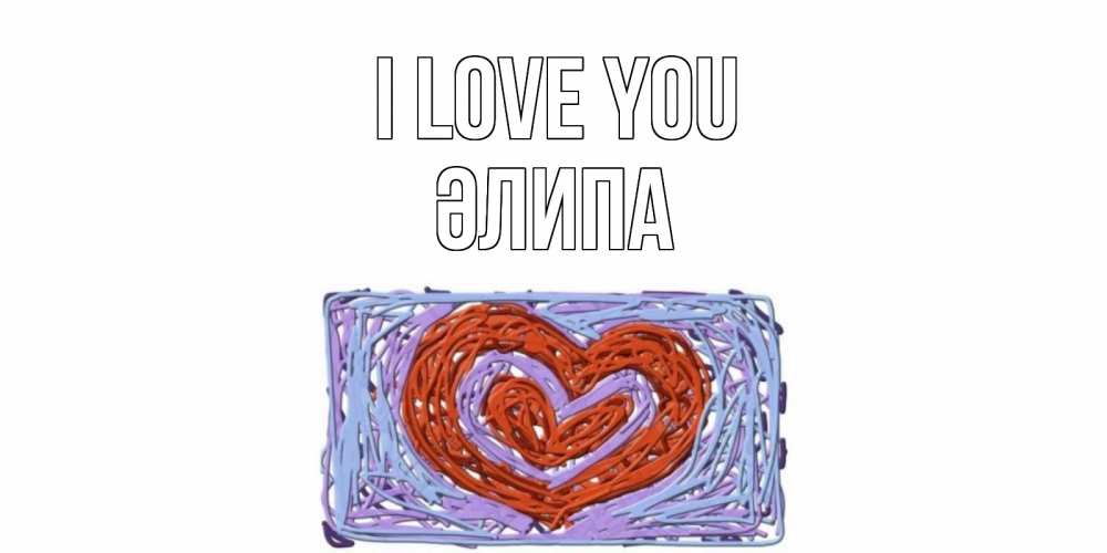 Greetings card с именем, ӘЛИПА I love you сердце Greetings with text for free download 