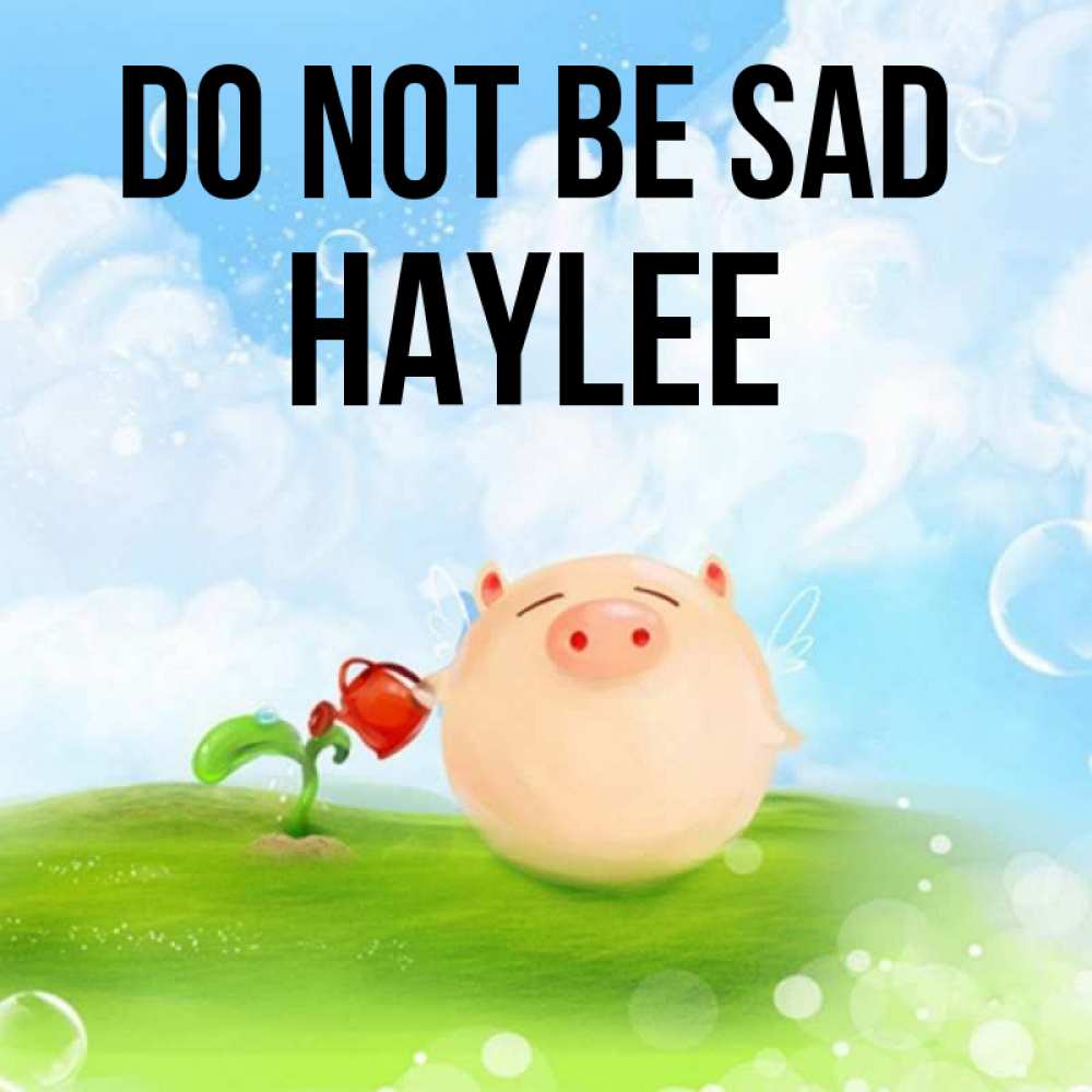 Greetings card с именем, Haylee Do not be sad поливает цветок порося Greetings with text for free download 
