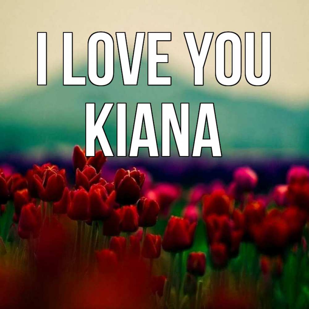 Greetings card с именем, Kiana I love you тюльпаны 4 Greetings with text for free download 