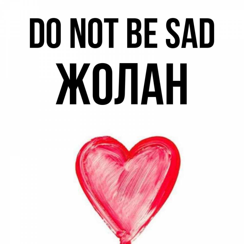 Greetings card с именем, Жолан Do not be sad сердечко Greetings with text for free download 
