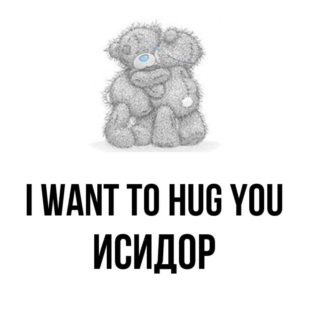 Greetings card с именем, Исидор I want to hug you два теддика Greetings with text for free download 