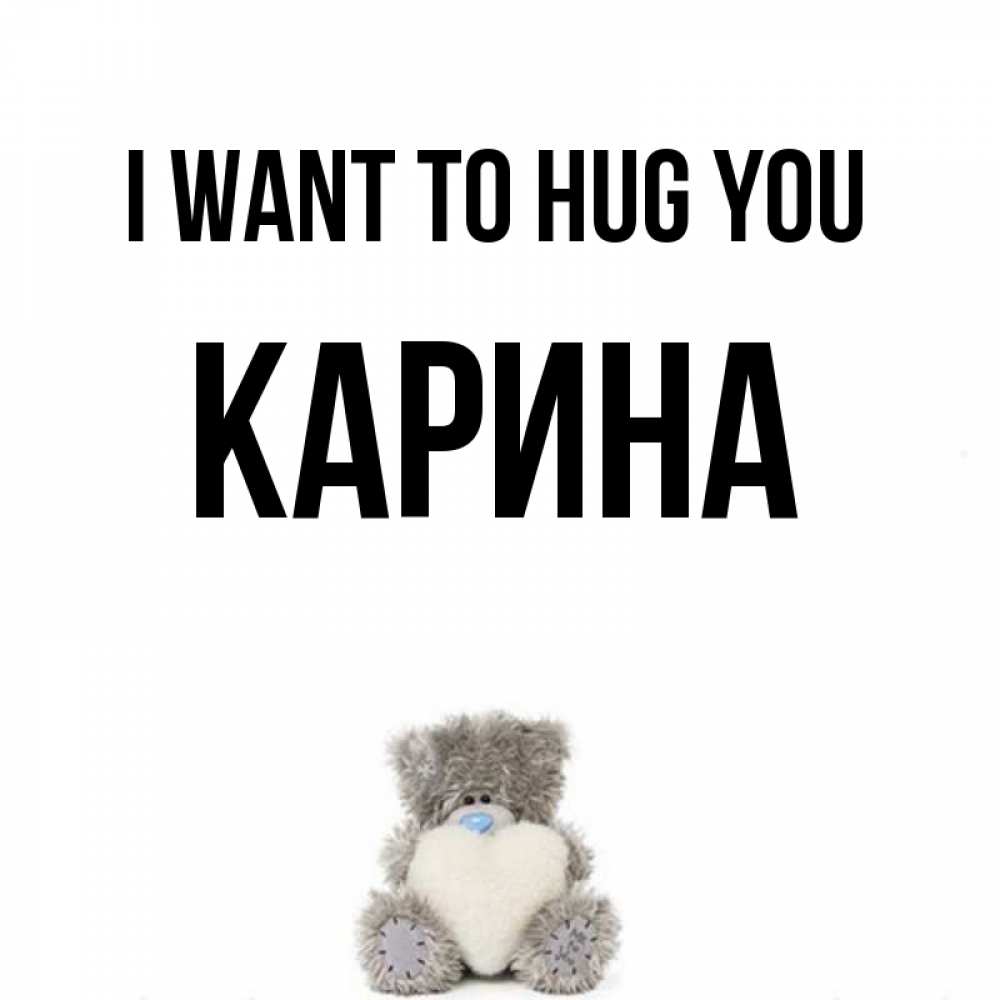 Greetings card с именем, Карина I want to hug you медвежонок с сердечком белого цвета Greetings with text for free download 