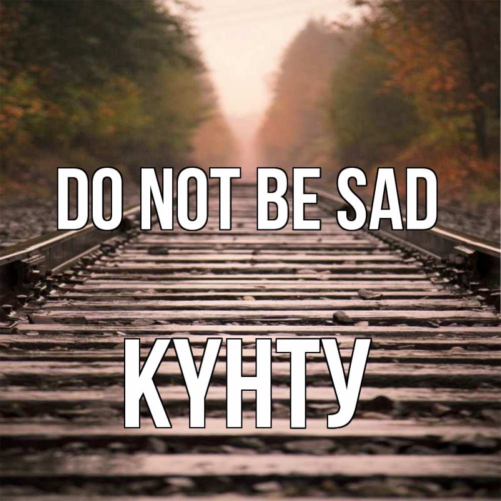 Greetings card с именем, Күнту Do not be sad лес и железная дорога Greetings with text for free download 