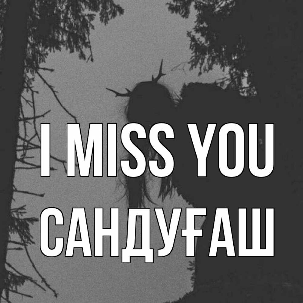 Greetings card с именем, САНДУҒАШ I miss you пугаю Greetings with text for free download 