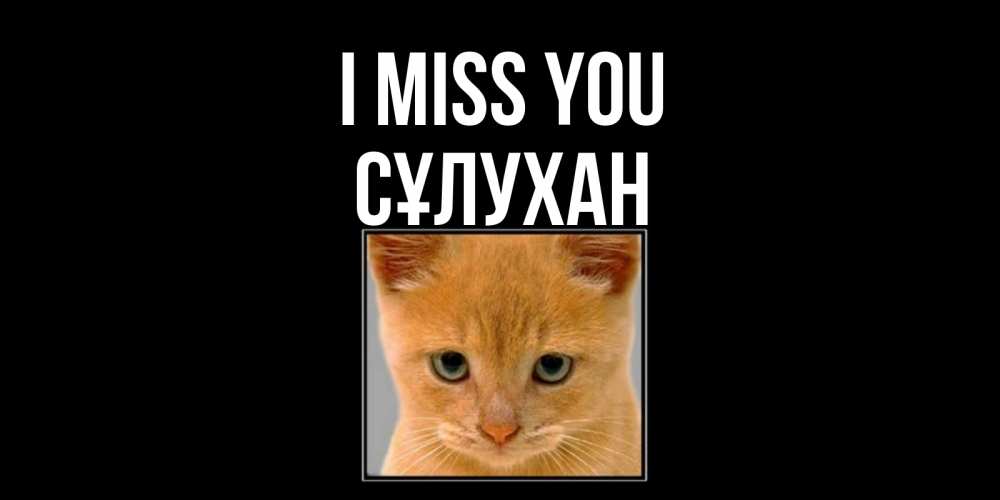 Greetings card с именем, СҰЛУХАН I miss you открытки рыжий котенок скучает по тебе Greetings with text for free download 