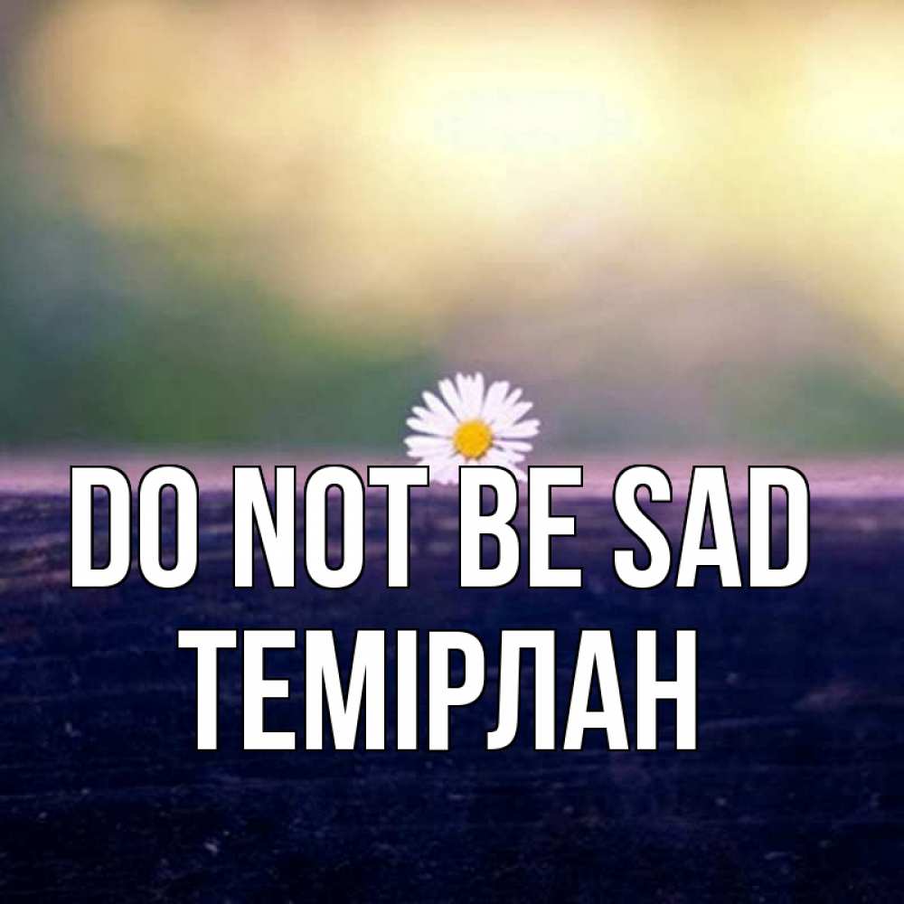 Greetings card с именем, ТЕМІРЛАН Do not be sad красота Greetings with text for free download 