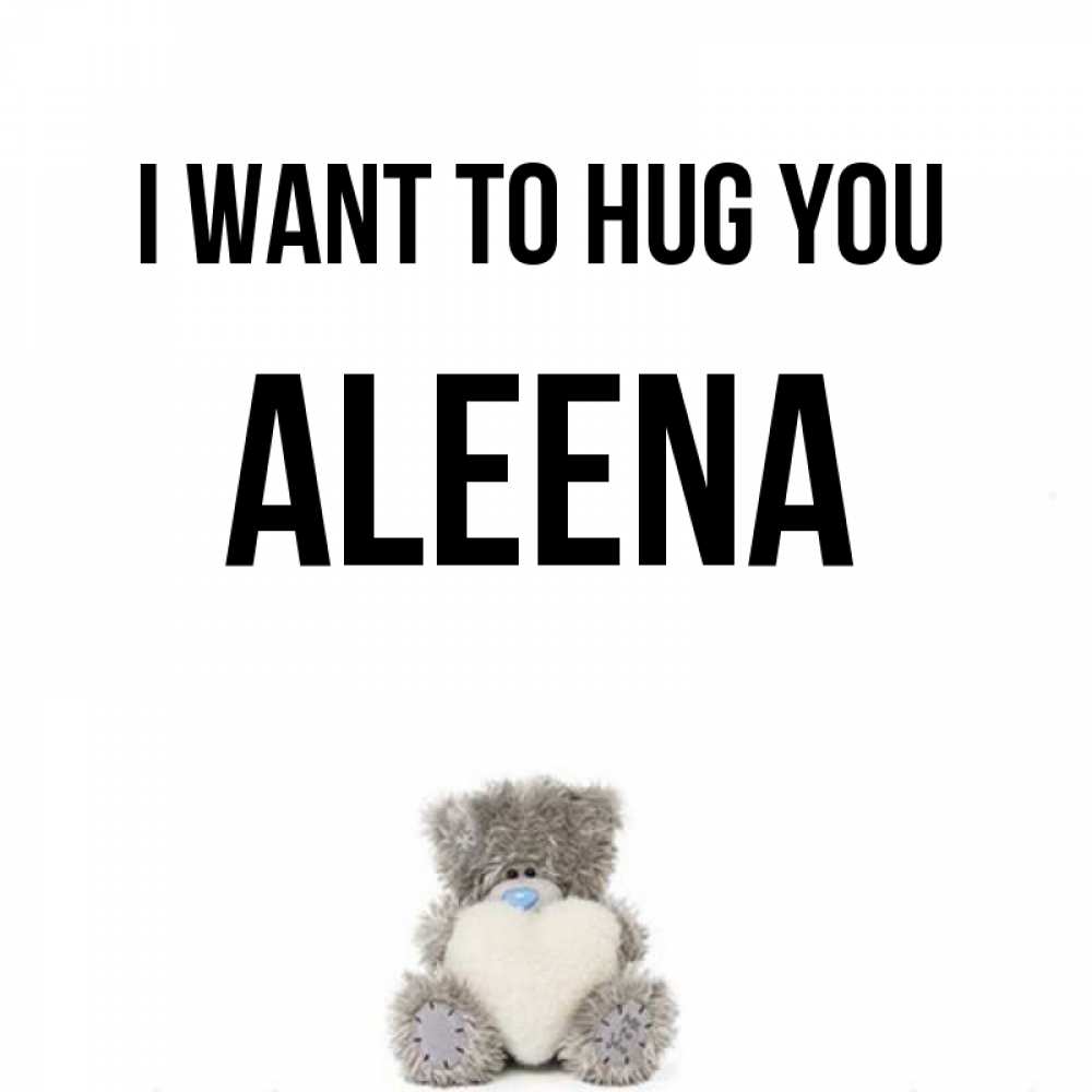 Greetings card с именем, Aleena I want to hug you медвежонок с сердечком белого цвета Greetings with text for free download 