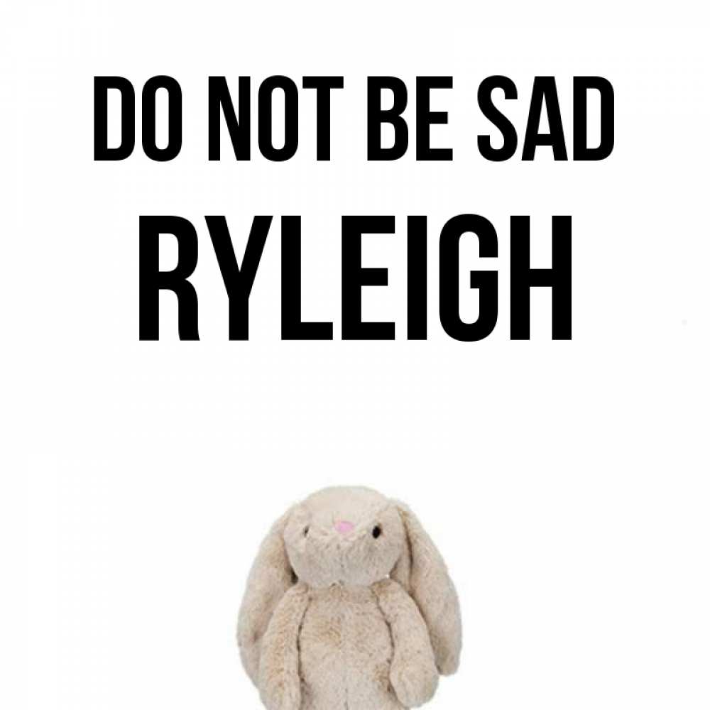Greetings card с именем, Ryleigh Do not be sad детская игрушка зайчика Greetings with text for free download 