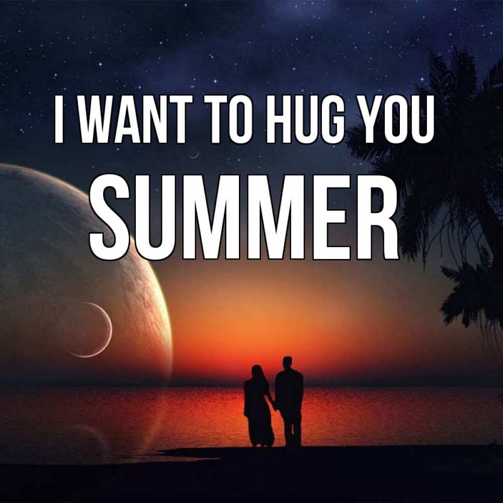 Greetings card с именем, Summer I want to hug you восход спутников Greetings with text for free download 