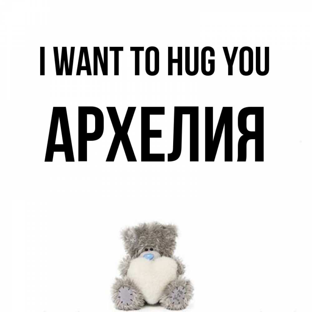 Greetings card с именем, Архелия I want to hug you медвежонок с сердечком белого цвета Greetings with text for free download 