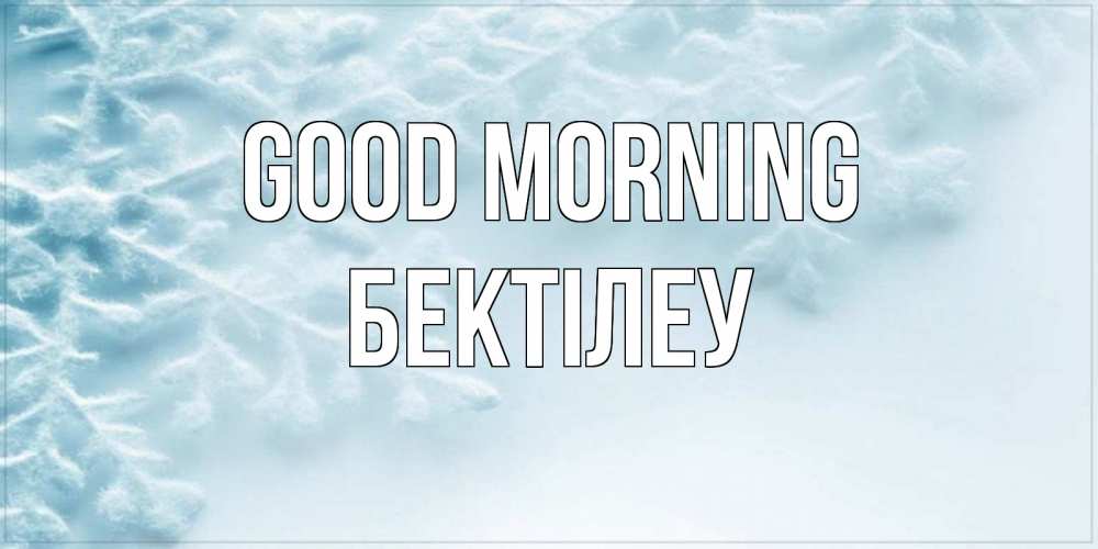 Greetings card с именем, Бектілеу Good morning классное зимнее утро Greetings with text for free download 