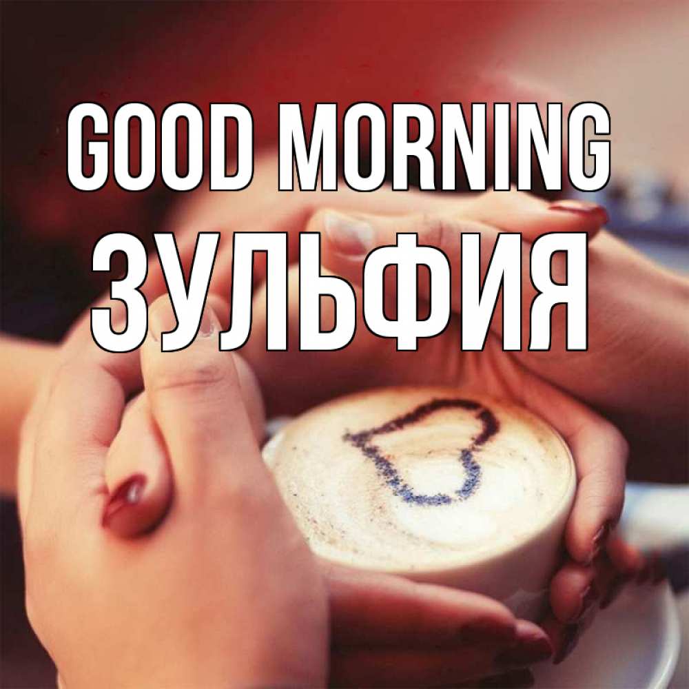 Greetings card с именем, Зульфия Good morning мы навсегда вместе Greetings with text for free download 