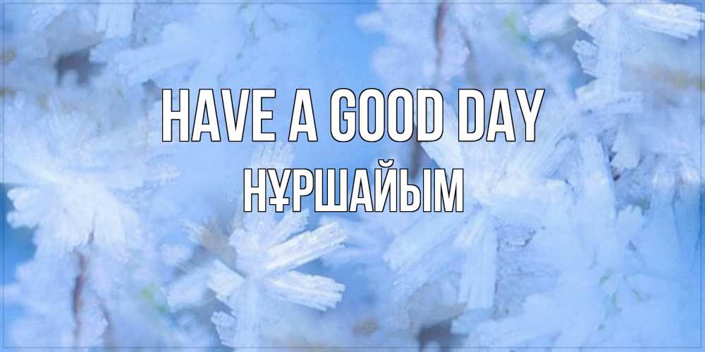 Greetings card с именем, НҰРШАЙЫМ Have a good day открытка на зимний день Greetings with text for free download 