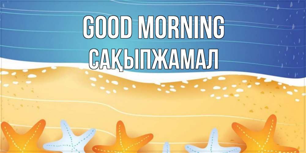 Greetings card с именем, САҚЫПЖАМАЛ Good morning красивая морская тема Greetings with text for free download 