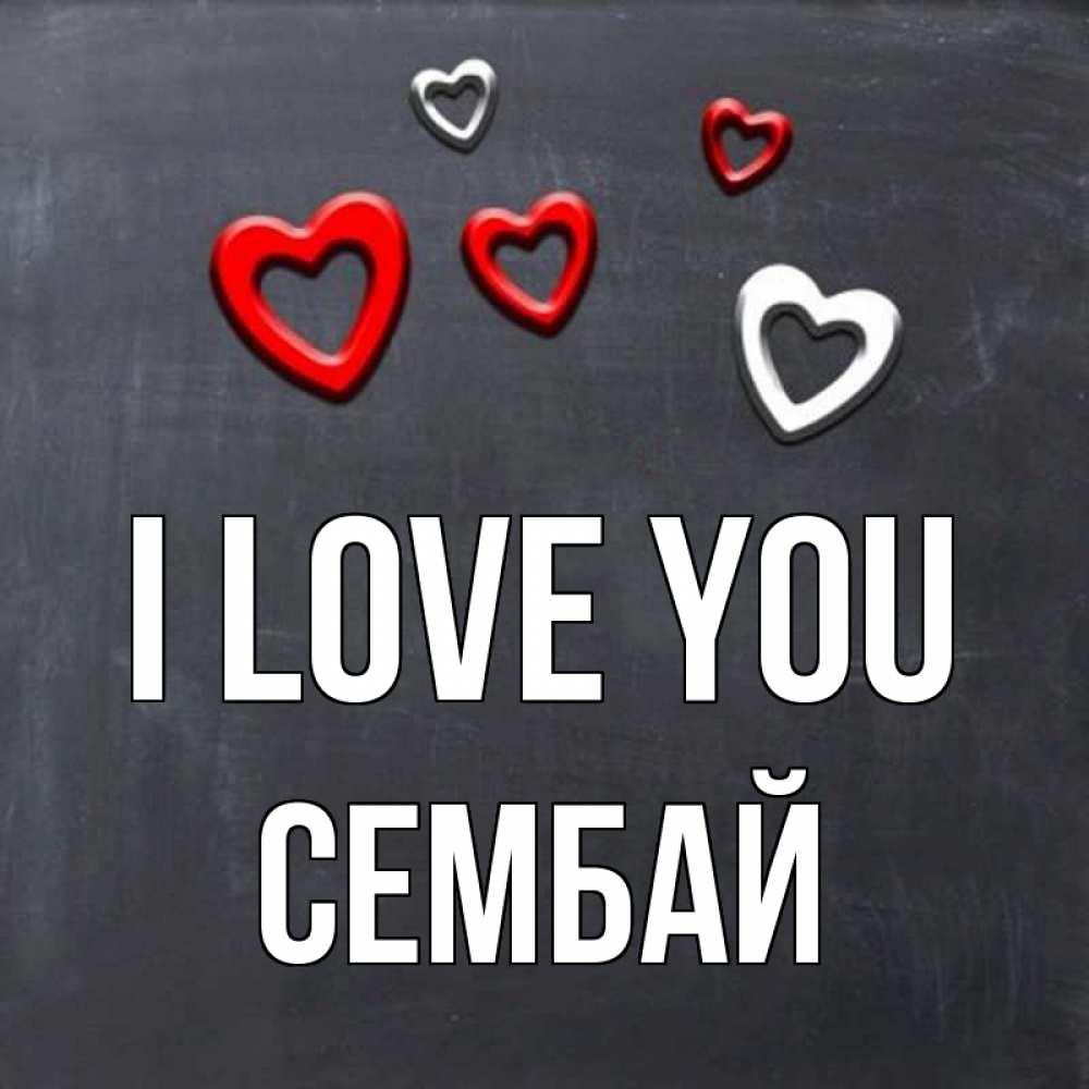 Greetings card с именем, СЕМБАЙ I love you сердечки белые и красные Greetings with text for free download 