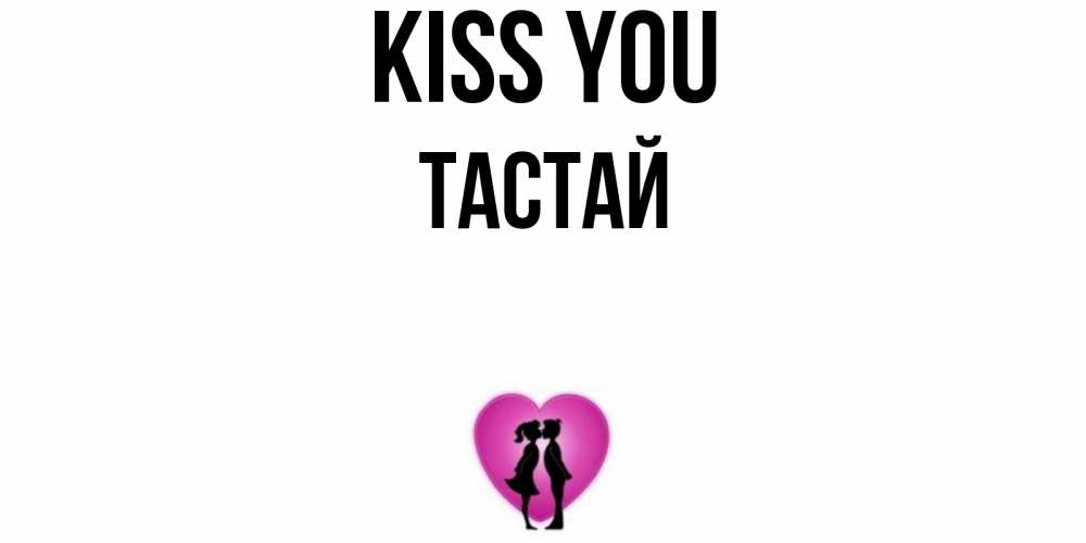 Greetings card с именем, ТАСТАЙ Kiss you поцелуй Greetings with text for free download 