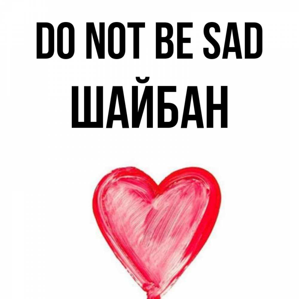 Greetings card с именем, ШАЙБАН Do not be sad сердечко Greetings with text for free download 