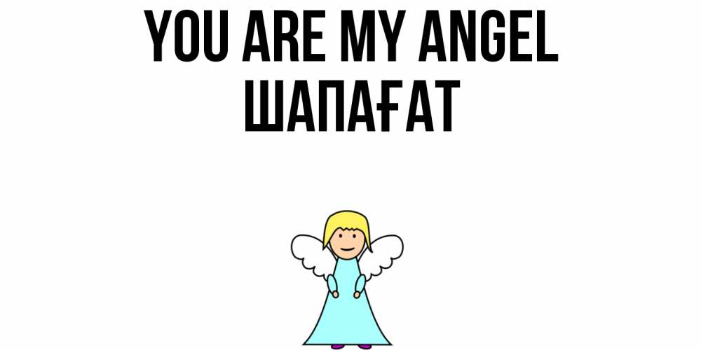 Greetings card с именем, ШАПАҒАТ You are my angel ангел Greetings with text for free download 
