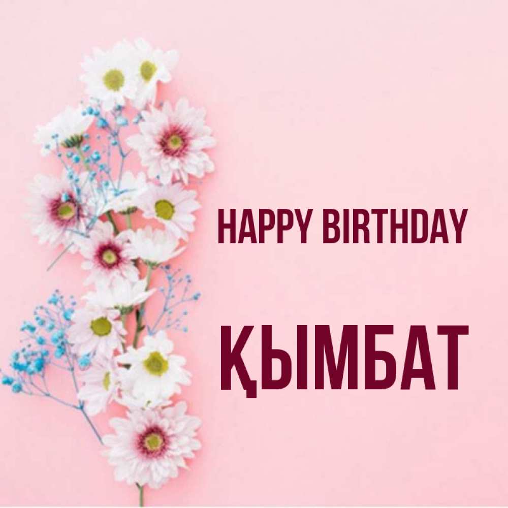 Greetings card с именем, ҚЫМБАТ Happy Birthday Родная моя с днем рождения тебя картинка с цветами белыми и голубыми Greetings with text for free download 