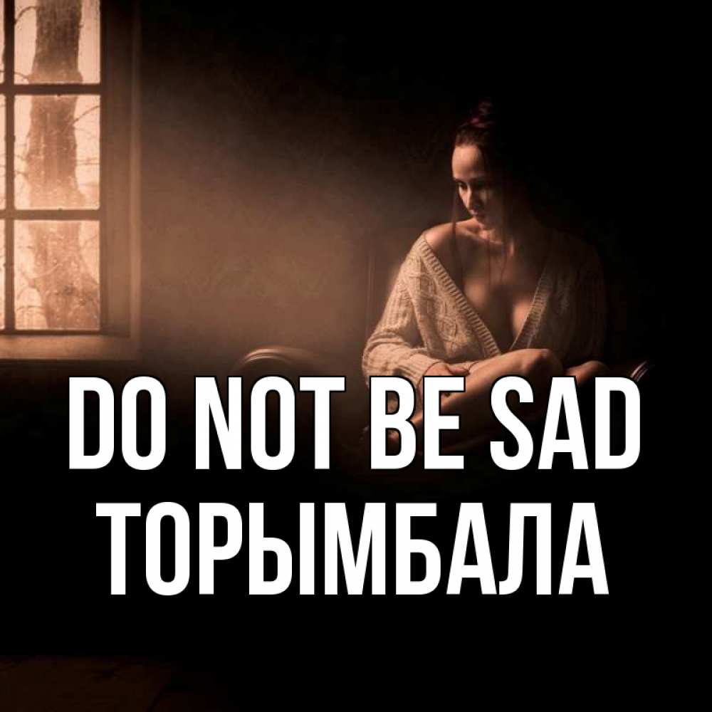 Greetings card с именем, ТОРЫМБАЛА Do not be sad сидя у окна Greetings with text for free download 