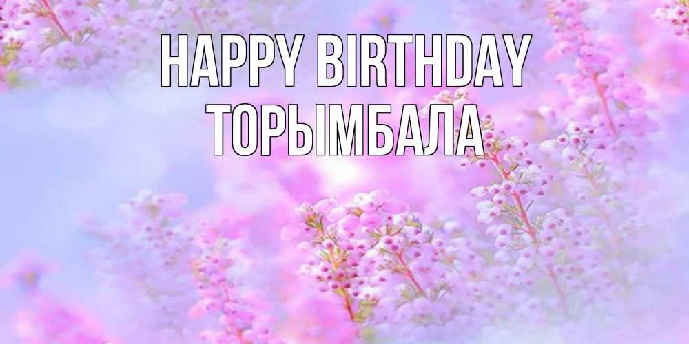 Greetings card с именем, ТОРЫМБАЛА Happy Birthday красивая открытка с мелкими цветами Greetings with text for free download 