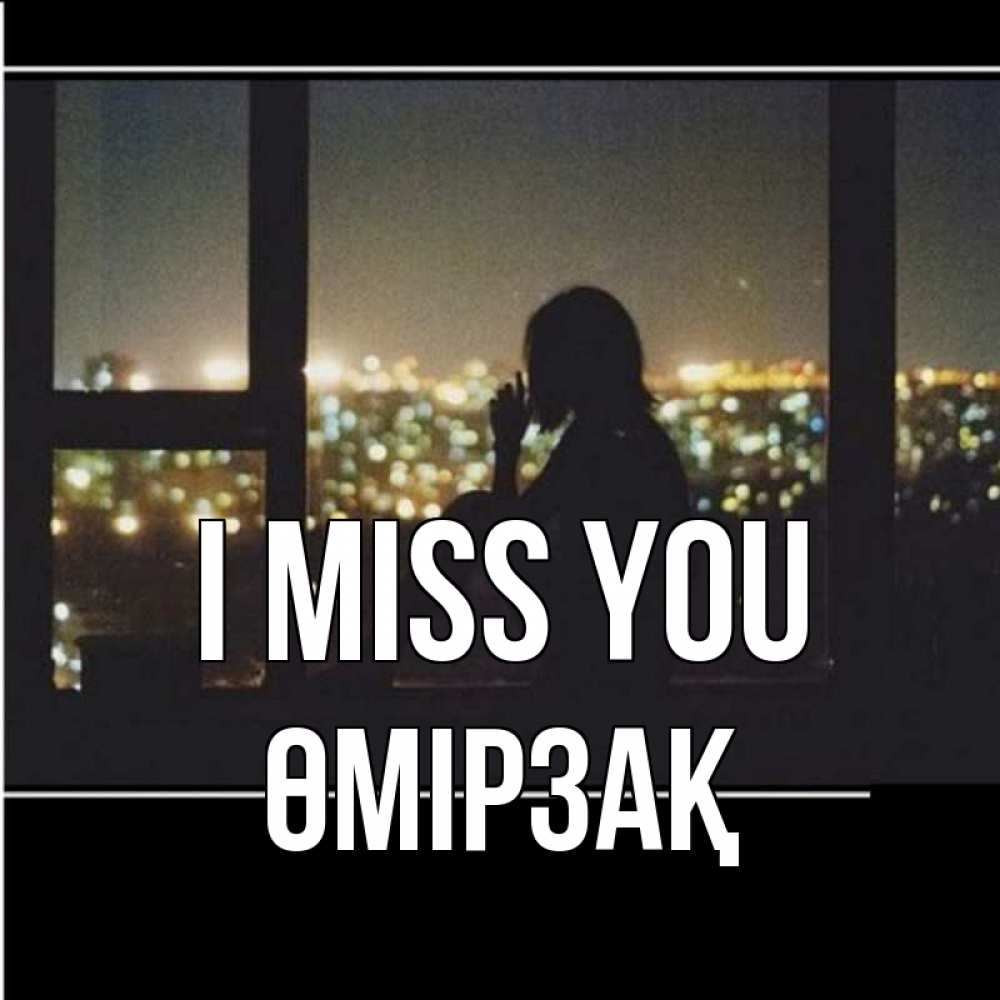 Greetings card с именем, ӨМІРЗАҚ I miss you у окна Greetings with text for free download 