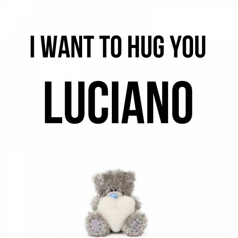Greetings card с именем, Luciano I want to hug you медвежонок с сердечком белого цвета Greetings with text for free download 