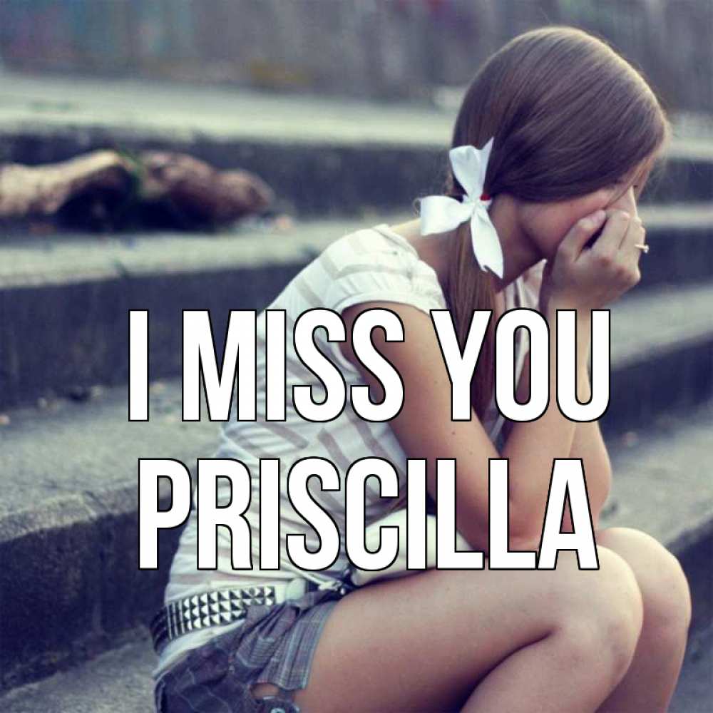 Greetings card с именем, Priscilla I miss you девушка плачет Greetings with text for free download 